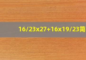 16/23x27+16x19/23简算