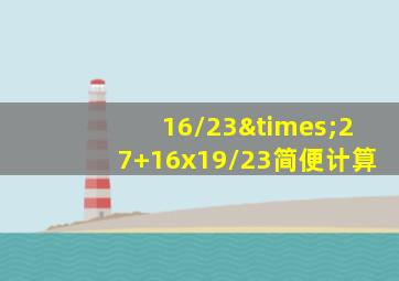 16/23×27+16x19/23简便计算