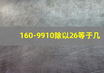 160-9910除以26等于几