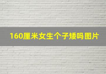 160厘米女生个子矮吗图片