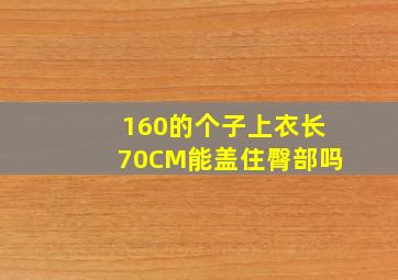 160的个子上衣长70CM能盖住臀部吗