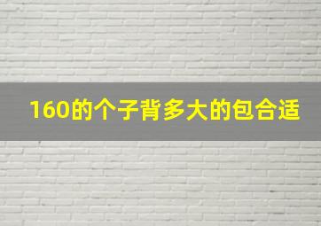 160的个子背多大的包合适