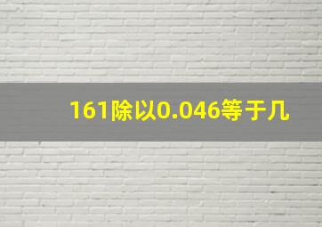 161除以0.046等于几