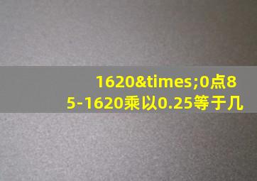 1620×0点85-1620乘以0.25等于几