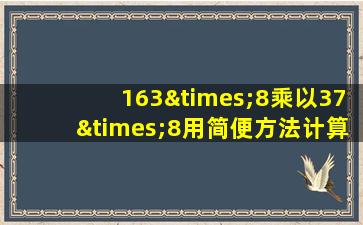 163×8乘以37×8用简便方法计算