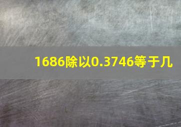 1686除以0.3746等于几