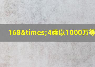 168×4乘以1000万等于几