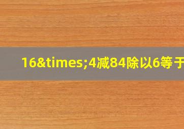 16×4减84除以6等于几