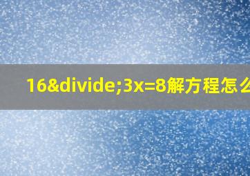 16÷3x=8解方程怎么解