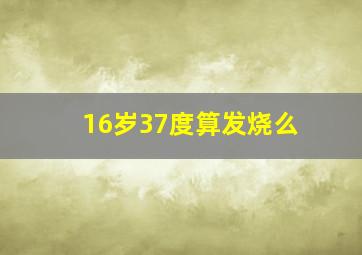 16岁37度算发烧么