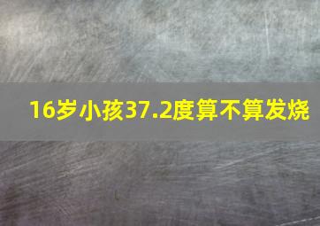 16岁小孩37.2度算不算发烧