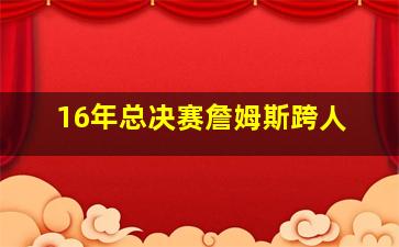 16年总决赛詹姆斯跨人