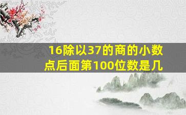 16除以37的商的小数点后面第100位数是几