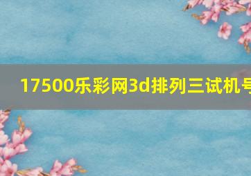 17500乐彩网3d排列三试机号