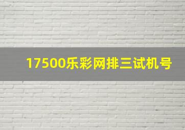 17500乐彩网排三试机号