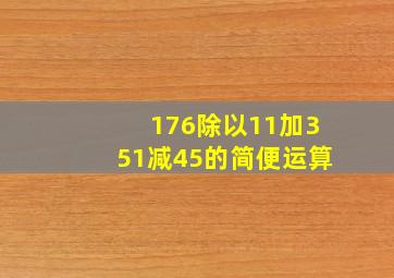 176除以11加351减45的简便运算