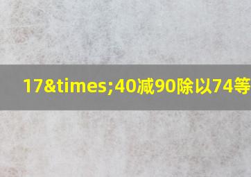 17×40减90除以74等于几