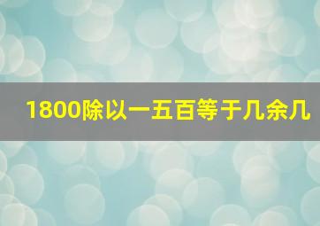 1800除以一五百等于几余几