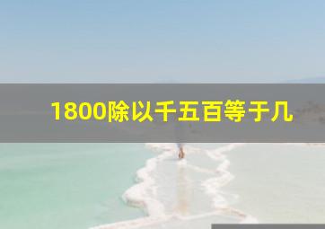 1800除以千五百等于几