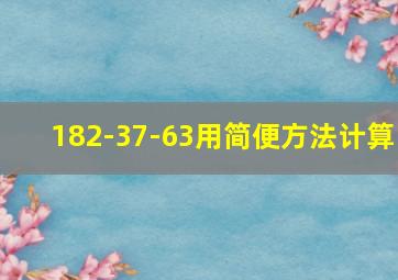 182-37-63用简便方法计算