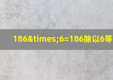 186×6=186除以6等于几