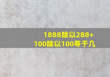 1888除以288+100除以100等于几