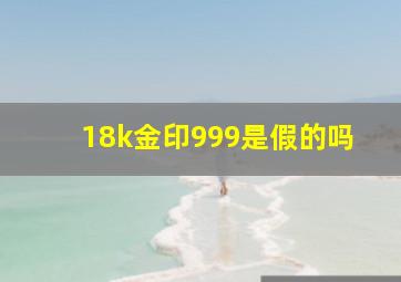 18k金印999是假的吗