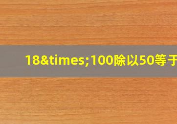 18×100除以50等于几