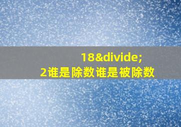 18÷2谁是除数谁是被除数