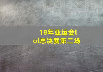 18年亚运会lol总决赛第二场