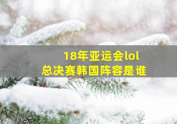 18年亚运会lol总决赛韩国阵容是谁