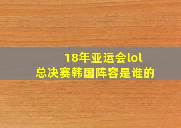 18年亚运会lol总决赛韩国阵容是谁的