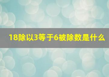 18除以3等于6被除数是什么