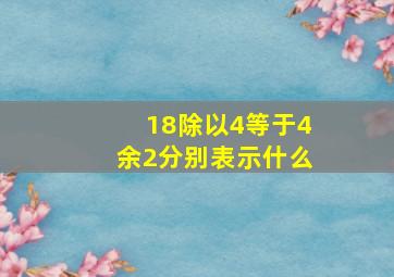 18除以4等于4余2分别表示什么