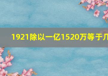 1921除以一亿1520万等于几