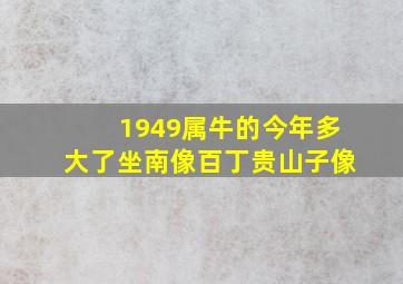 1949属牛的今年多大了坐南像百丁贵山子像