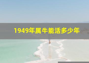 1949年属牛能活多少年