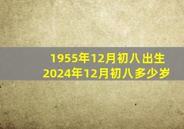 1955年12月初八出生2024年12月初八多少岁