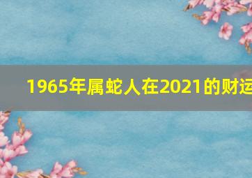 1965年属蛇人在2021的财运