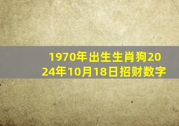 1970年出生生肖狗2024年10月18日招财数字