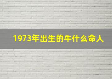 1973年出生的牛什么命人