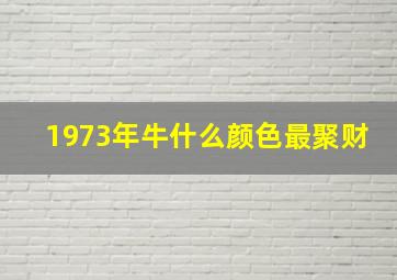 1973年牛什么颜色最聚财