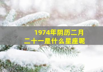 1974年阴历二月二十一是什么星座呢