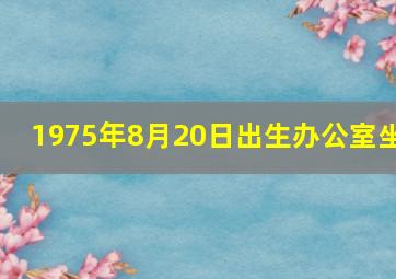 1975年8月20日出生办公室坐