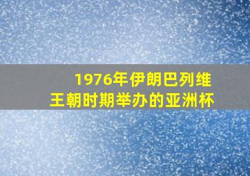 1976年伊朗巴列维王朝时期举办的亚洲杯