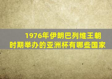 1976年伊朗巴列维王朝时期举办的亚洲杯有哪些国家