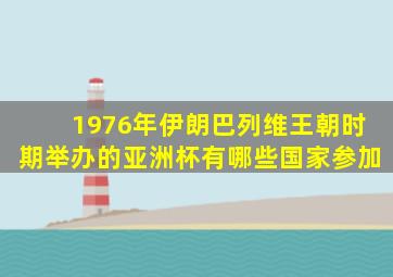 1976年伊朗巴列维王朝时期举办的亚洲杯有哪些国家参加