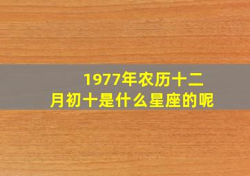 1977年农历十二月初十是什么星座的呢