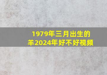 1979年三月出生的羊2024年好不好视频