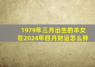 1979年三月出生的羊女在2024年四月财运怎么样